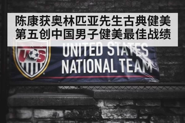 陈康获奥林匹亚先生古典健美第五创中国男子健美最佳战绩