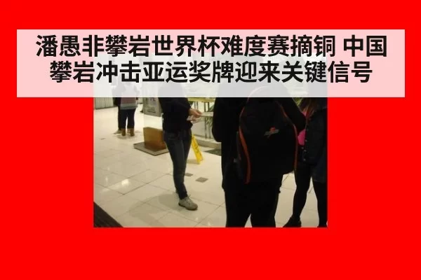 潘愚非攀岩世界杯难度赛摘铜 中国攀岩冲击亚运奖牌迎来关键信号