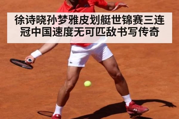 徐诗晓孙梦雅皮划艇世锦赛三连冠中国速度无可匹敌书写传奇