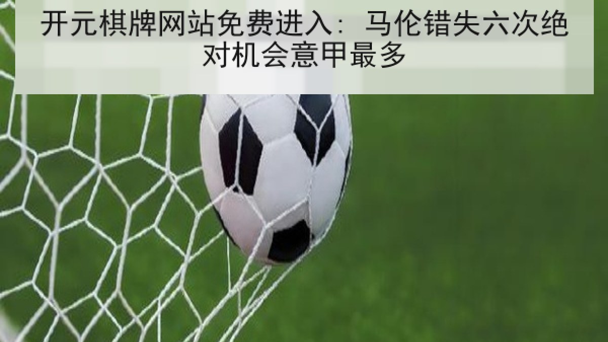 开元棋牌网站免费进入: 马伦错失六次绝对机会意甲最多 开元棋牌网站免费进入: 马伦错失六次绝对机会意甲最多