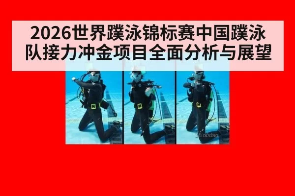 2026世界蹼泳锦标赛中国蹼泳队接力冲金项目全面分析与展望